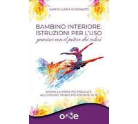 Bambino interiore: istruzioni per l’uso. Guarisci con il potere dei colori. Scopri la parte più fragile e allo stesso tempo più potente di te