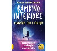 Bambino interiore: istruzioni per l’uso. Guarisci con il potere dei colori. Scopri la parte più fragile e allo stesso tempo più potente di te