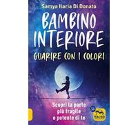 Bambino interiore: istruzioni per l’uso. Guarisci con il potere dei colori. Scopri la parte più fragile e allo stesso tempo più potente di te
