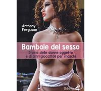 Bambole del sesso. Storia delle donne oggetto e di altri giocattoli per maschi