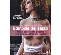 Bambole del sesso. Storia delle donne oggetto e di altri giocattoli per maschi
