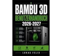 BAMBU 3D BENUTZERHANDBUCH 2026-2027: Eine einfache und strukturierte Vorgehensweise für leichtes Lernen und praktische Anwendung