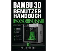 Bambu 3D Benutzerhandbuch 2026-2027: Schritt-für-Schritt-Anleitung zur Einrichtung, Konfiguration und Fehlerbehebung für FDM-Drucker - Von Einsteiger bis Profi