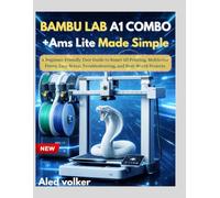 BAMBU LAB A1 COMBO + Ams Lite Made Simple: A Beginner-Friendly User Guide to Smart 3D Printing, Multicolor Prints, Easy Setup, Troubleshooting, and Real-World Projects