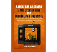 Bambu Lab A1 Combo & AMS Lite User Guide for Beginners & Hobbyists: The Complete Visual, Step-by-Step, Project-Powered Manual for Fast, Reliable, Creative 3D Printing with 20+ Ready-to-Print Projects