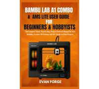 Bambu Lab A1 Combo & AMS Lite User Guide for Beginners & Hobbyists: The Complete Visual, Step-by-Step, Project-Powered Manual for Fast, Reliable, Creative 3D Printing with 20+ Ready-to-Print Projects
