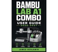 BAMBU LAB A1 COMBO USER GUIDE 2026-2027: A Comprehensive Walkthrough for Mastering Features and Functions