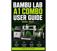 Bambu Lab A1 Combo User Guide 2026-2027: The Complete Step-by-Step Reference for Setup, Multicolor Printing, Calibration, and Troubleshooting Your FDM Machine Like a Pro