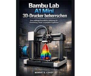 Bambu Lab A1 Mini 3D-Drucker beherrschen: Eine anfängerfreundliche Anleitung für Einrichtung, Druck und perfekte Ergebnisse