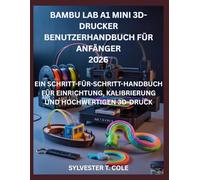BAMBU LAB A1 MINI 3D-DRUCKER BENUTZERHANDBUCH FÜR ANFÄNGER: EIN SCHRITT-FÜR-SCHRITT-HANDBUCH FÜR EINRICHTUNG, KALIBRIERUNG UND HOCHWERTIGEN 3D-DRUCK