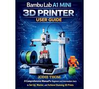 Bambu Lab A1 Mini 3D Printer User Guide: A Comprehensive Manual for Beginners and Intermediate Users to Set Up, Master, and Achieve Stunning 3D Prints with Confidence