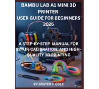 BAMBU LAB A1 MINI 3D PRINTER USER GUIDE FOR BEGINNERS: A STEP-BY-STEP MANUAL FOR SETUP, CALIBRATION, AND HIGH-QUALITY 3D PRINTING