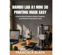 BAMBU LAB A1 MINI 3D PRINTING MADE EASY: A Quick-Start Guide to Setup, Projects, and Perfect Prints Every Time