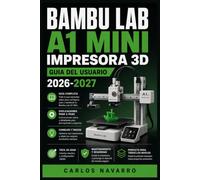 Bambu Lab A1 Mini Impresora 3D Guia del Usuario 2026-2027: Configuracion completa, calibracion de precision, mantenimiento preventivo,filamentos y resolucion de problemas para todos los niveles