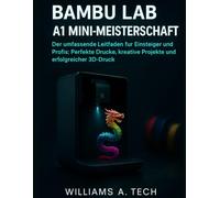 BAMBU LAB A1 MINI-MEISTERSCHAFT: Der umfassende Leitfaden für Einsteiger und Profis: Perfekte Drucke, kreative Projekte und erfolgreicher 3D-Druck