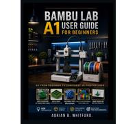 Bambu Lab A1 User Guide for Beginners [2026 Edition]: A Practical Guide to Setup, Filament Loading, AMS Lite Use, Print Settings, Maintenance, Troubleshooting, and Confident 3D Printing at Home.