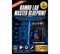 Bambu Lab Master Blueprint: Faster Prints, Cleaner Results, AMS Mastery & Pro-Level 3D Printing from Day One (FULL COLOR)