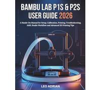 Bambu Lab P1S & P2S User Guide 2026: A Hands-On Manual for Setup, Calibration, Printing, Troubleshooting, AMS, Studio Workflow and Advanced 3D Printing Tips