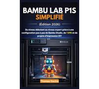 Bambu Lab P1S Simplifié (Édition 2026): Du niveau débutant au niveau expert grâce à une configuration pas à pas de Bambu Studio, de l’AMS et de projets d’impression DIY