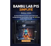 Bambu Lab P1S Simplifié (Édition 2026): Du niveau débutant au niveau expert grâce à une configuration pas à pas de Bambu Studio, de l’AMS et de projets d’impression DIY