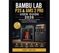Bambu Lab P2S & AMS 2 Pro User Guide 2026: Mastering Setup, Calibration, Multi-Color Printing, Maintenance, Troubleshooting, and Professional 3D Printing Workflows
