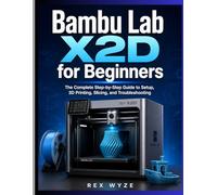 Bambu Lab X2D for Beginners: The Complete Step-by-Step Guide to Setup, 3D Printing, Slicing, and Troubleshooting