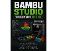 Bambu Studio for Beginners 2026-2027: A Hands-On Guide to Better Slicing, Stronger Prints, Less Filament Waste, Multicolor Printing, Troubleshooting, and Real-World 3D Printing Projects