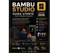 BAMBU STUDIO MANUALE UTENTE PER PRINCIPIANTI 2026: Una guida pratica passo passo per lo slicing, le impostazioni del filamento, la risoluzione dei problemi e la stampa 3D multicolore di alta qualità