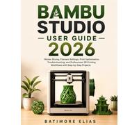 BAMBU STUDIO USER GUIDE 2026: Master Slicing, Filament Settings, Print Optimization, Troubleshooting, and Professional 3D Printing Workflows with Step-by-Step Projects