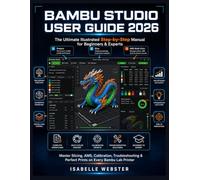 Bambu Studio User Guide 2026: The Ultimate Illustrated Step-by-Step Manual for Beginners & Experts to Master Slicing, AMS, Calibration, Troubleshooting & Perfect Prints on Every Bambu Lab Printer