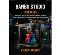 Bambu Studio User Guide: A Practical Step-by-Step Manual to Slicing, Printing, Multi-Color Projects, Troubleshooting, and Optimizing 3D Prints