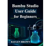 Bambu Studio User Guide for Beginners: Master 3D Printing, Slicing, and High-Quality Prints with Step-by-Step Instructions