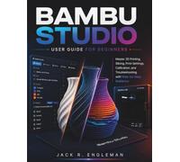 Bambu Studio User Guide for Beginners: Master 3D Printing, Slicing, Print Settings, Calibration, and Troubleshooting with Step-by-Step Guidance