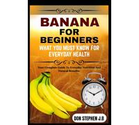 BANANA FOR BEGINNERS WHAT YOU MUST KNOW FOR EVERYDAY HEALTH: Your Complete Guide To Everyday Nutrition And Natural Benefits
