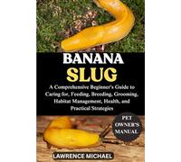 BANANA SLUG: A Comprehensive Beginner’s Guide to Caring for, Feeding, Breeding, Grooming, Habitat Management, Health, and Practical Strategies
