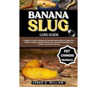 BANANA SLUG CARE GUIDE: A Beginner’s Guide to Raising and Caring for Banana Slugs as Unique Pets - Habitat, Feeding, Breeding, Nutrition, Diet, ... Cost, Health & Fun Facts for All Ages