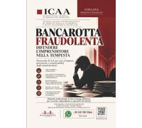 Bancarotta fraudolenta. Difendere l’imprenditore nella tempesta. Protocollo ICAA per crisi d’impresa, distrazioni e responsabilità degli amministratori