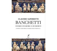 Libri Claudio Saporetti - Banchetti. Storie D'amore E Morte Condite Di Osservazi