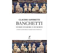 Libri Claudio Saporetti - Banchetti. Storie D'amore E Morte Condite Di Osservazi