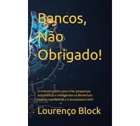 Bancos, Não Obrigado!: O manual prático para criar poupanças automáticas e inteligentes na Blockchain usando neo-bancos e o ecossistema DeFi