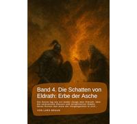 Band 4. Die Schatten von Eldrath: Erbe der Asche: Die Sonne lag wie ein müder Zeuge über Eldrath, über die verbrannten Ebenen und zersplitterten ... Ruinen den Atem der Vergangenheit in sich…