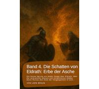 Band 4. Die Schatten von Eldrath: Erbe der Asche: Die Sonne lag wie ein müder Zeuge über Eldrath, über die verbrannten Ebenen und zersplitterten ... Ruinen den Atem der Vergangenheit in sich…