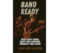 Band Ready: Build Your Sound, Grow Your Audience, Dominate Your Scene