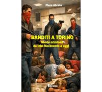 Banditi a Torino: Storie criminali da inizi Novecento a oggi