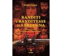 Banditi e banditesse di Sardegna. Tra storia e mito, tra cronaca e luoghi comuni