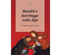 Banditi e fuorilegge nelle Alpi. Tra Medioevo e primo Ottocento