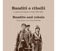 Banditi e ribelli. La guerra partigiana in Italia 1943-1945-Bandits and rebels. The partisan war in Italy 1943-1945. Ediz. bilingue