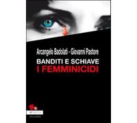 Banditi e schiave. I femminicidi - Badolati Arcangelo, Pastore Giovanni
