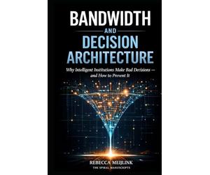 Bandwidth and Decision Architecture: Why Intelligent Institutions Make Bad Decisions and How to Prevent It