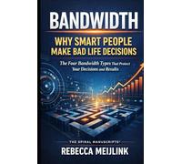 Bandwidth: Why Smart People Make Bad Life Decisions: The Four Bandwidth Types That Protect Your Decisions and Results